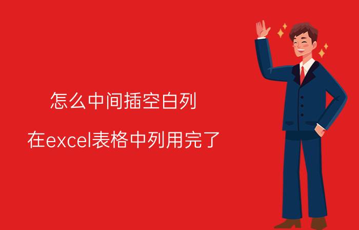 怎么中间插空白列 在excel表格中列用完了，如何再插入？